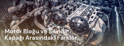 Motor Bloğu ve Silindir Kapağı (Motor Başı) Arasındaki Farklar.png